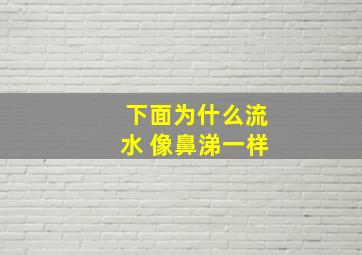 下面为什么流水 像鼻涕一样